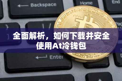 全面解析，如何下载并安全使用At冷钱包