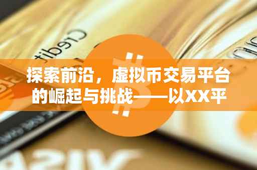 探索前沿，虚拟币交易平台的崛起与挑战——以XX平台为例