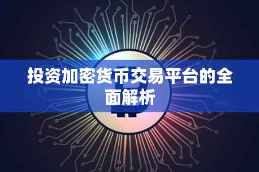 投资加密货币交易平台的全面解析