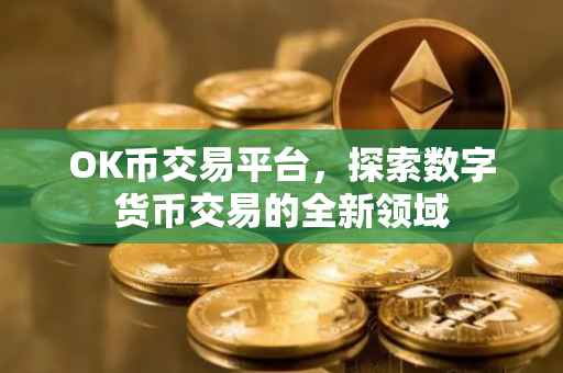 OK币交易平台，探索数字货币交易的全新领域