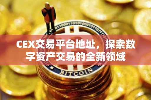 CEX交易平台地址，探索数字资产交易的全新领域