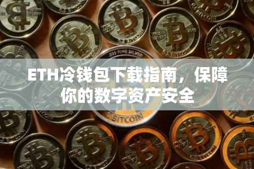 ETH冷钱包下载指南，保障你的数字资产安全