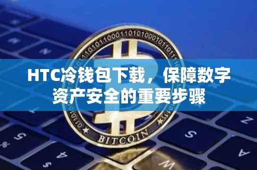 HTC冷钱包下载，保障数字资产安全的重要步骤
