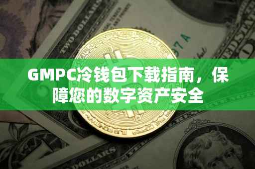 GMPC冷钱包下载指南，保障您的数字资产安全