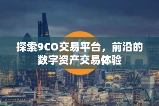探索9CO交易平台，前沿的数字资产交易体验