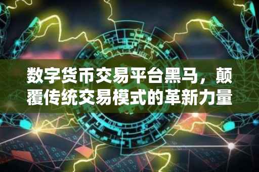 数字货币交易平台黑马，颠覆传统交易模式的革新力量