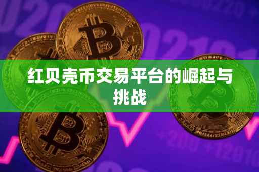 红贝壳币交易平台的崛起与挑战