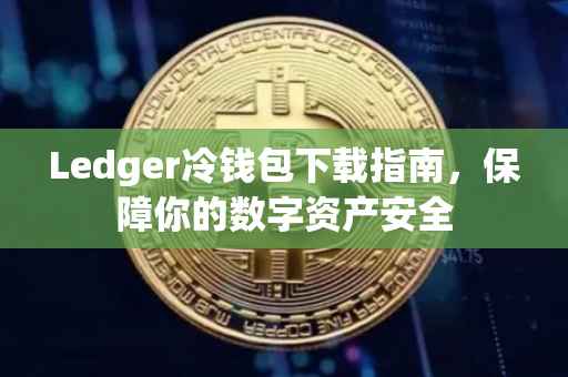 Ledger冷钱包下载指南，保障你的数字资产安全