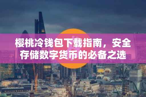 樱桃冷钱包下载指南，安全存储数字货币的必备之选