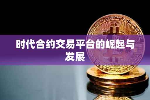 时代合约交易平台的崛起与发展