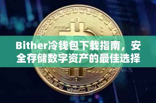 Bither冷钱包下载指南，安全存储数字资产的最佳选择