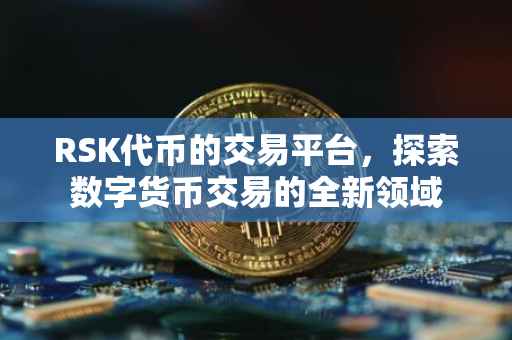 RSK代币的交易平台，探索数字货币交易的全新领域