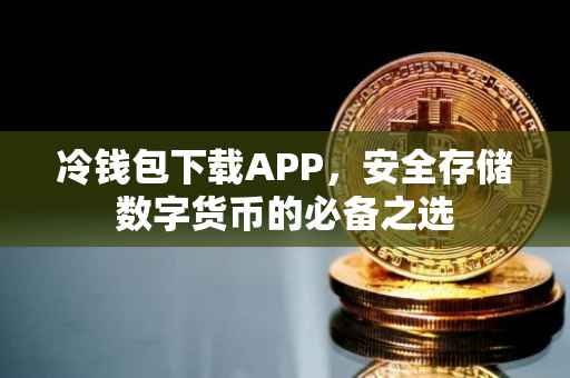 冷钱包下载APP，安全存储数字货币的必备之选