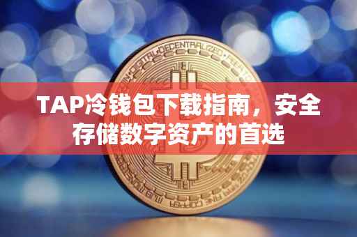 TAP冷钱包下载指南，安全存储数字资产的首选