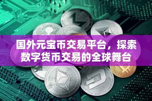 国外元宝币交易平台，探索数字货币交易的全球舞台