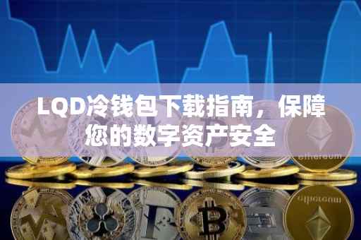 LQD冷钱包下载指南，保障您的数字资产安全