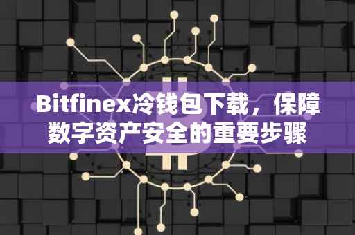 Bitfinex冷钱包下载，保障数字资产安全的重要步骤