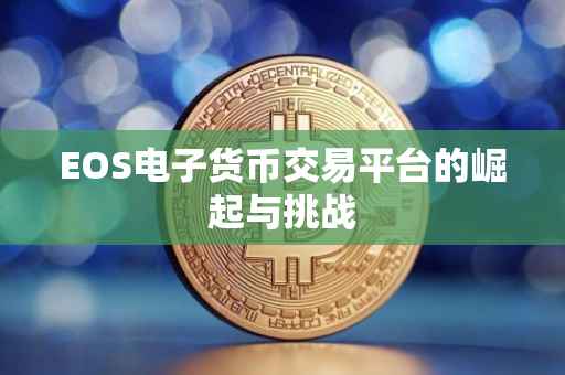 EOS电子货币交易平台的崛起与挑战