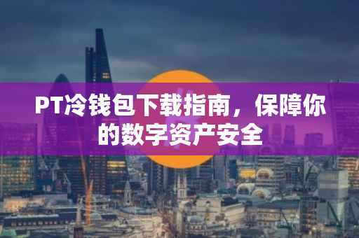 PT冷钱包下载指南，保障你的数字资产安全
