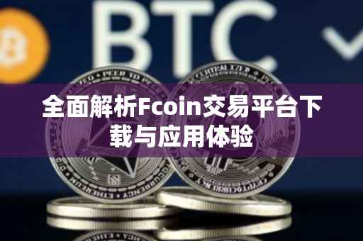 全面解析Fcoin交易平台下载与应用体验