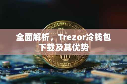 全面解析，Trezor冷钱包下载及其优势
