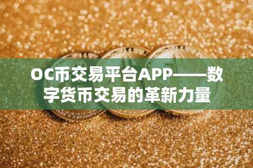 OC币交易平台APP——数字货币交易的革新力量