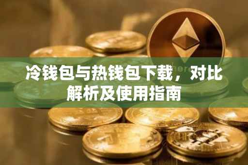 冷钱包与热钱包下载，对比解析及使用指南