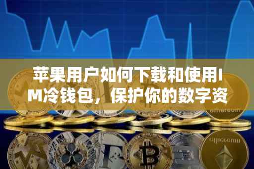 苹果用户如何下载和使用IM冷钱包，保护你的数字资产安全