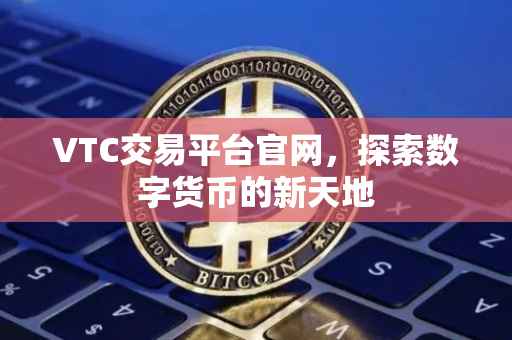VTC交易平台官网，探索数字货币的新天地