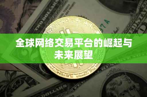 全球网络交易平台的崛起与未来展望