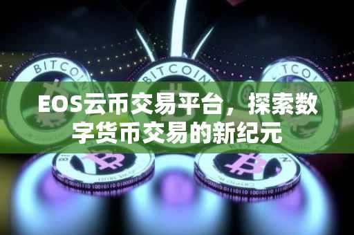 EOS云币交易平台，探索数字货币交易的新纪元