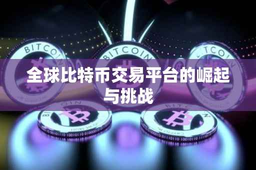全球比特币交易平台的崛起与挑战