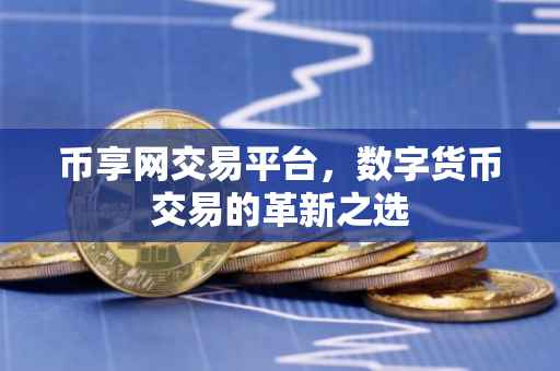 币享网交易平台，数字货币交易的革新之选