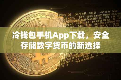 冷钱包手机App下载，安全存储数字货币的新选择