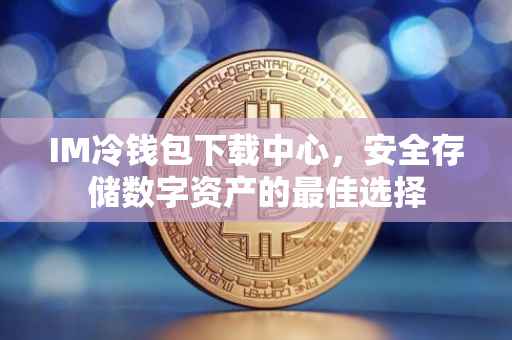 IM冷钱包下载中心，安全存储数字资产的最佳选择