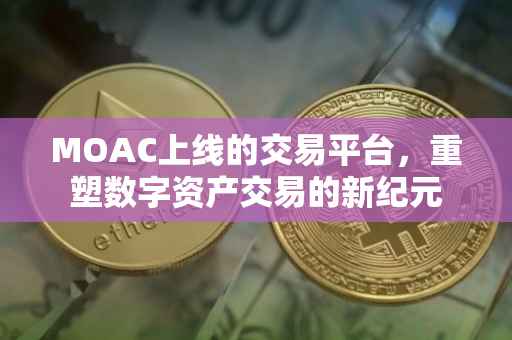 MOAC上线的交易平台，重塑数字资产交易的新纪元