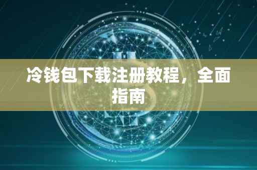 冷钱包下载注册教程，全面指南