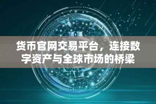 货币官网交易平台，连接数字资产与全球市场的桥梁