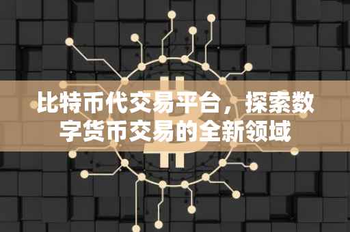 比特币代交易平台，探索数字货币交易的全新领域