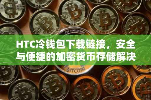 HTC冷钱包下载链接，安全与便捷的加密货币存储解决方案