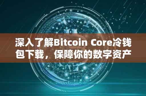 深入了解Bitcoin Core冷钱包下载，保障你的数字资产安全