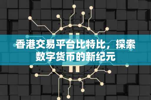 香港交易平台比特比，探索数字货币的新纪元