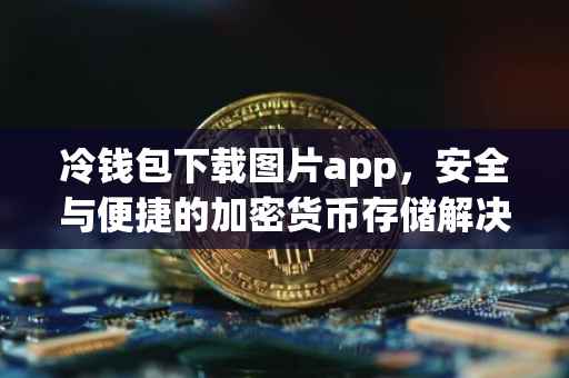 冷钱包下载图片app，安全与便捷的加密货币存储解决方案