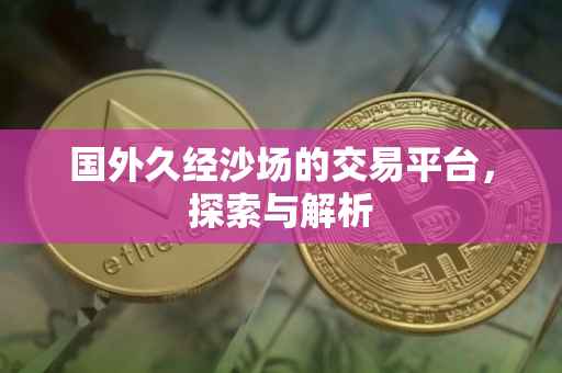 国外久经沙场的交易平台，探索与解析