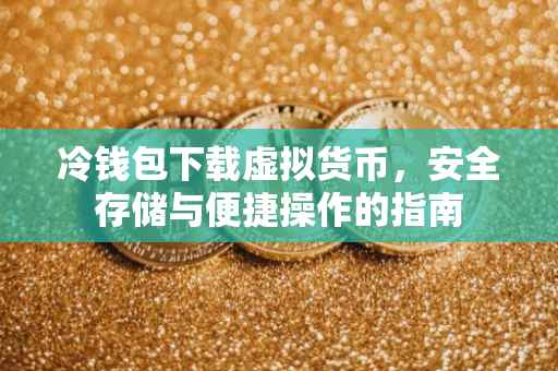 冷钱包下载虚拟货币，安全存储与便捷操作的指南