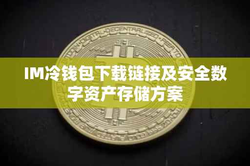 IM冷钱包下载链接及安全数字资产存储方案