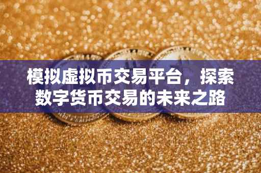 模拟虚拟币交易平台，探索数字货币交易的未来之路