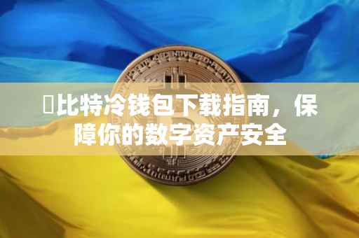 犇比特冷钱包下载指南，保障你的数字资产安全