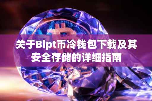关于Bipt币冷钱包下载及其安全存储的详细指南