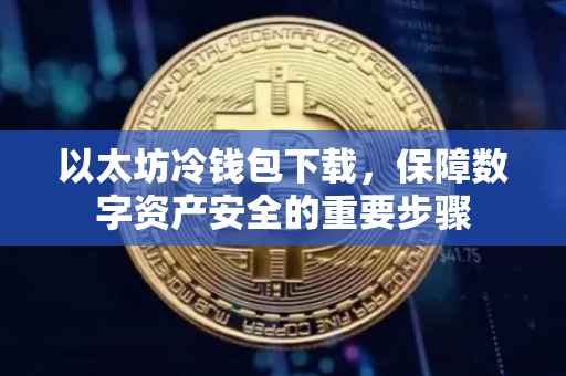 以太坊冷钱包下载，保障数字资产安全的重要步骤